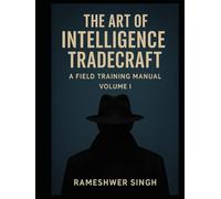 THE ART OF INTELLIGENCE TRADECRAFT: A Field Training Manual Volume- I