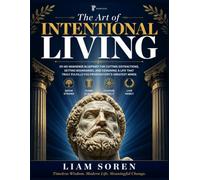 THE ART OF INTENTIONAL LIVING: 101 No-Nonsense Blueprint For Cutting Distractions, Setting Boundaries, And Designing A Life That Truly Fulfills You From History's Greatest Minds
