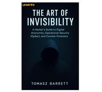 THE ART OF INVISIBILITY: A Hacker's Guide to Digital Anonymity, Operational Security (OpSec), and Counter-Forensics