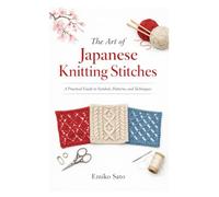 The Art of Japanese Knitting Stitches: A Practical Guide to Symbols, Patterns, and Techniques