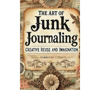 The Art of Junk Journaling: A Creative Journey Through Reuse and Imagination
