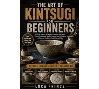 THE ART OF KINTSUGI FOR BEGINNERS: A 21-Day Journey to Mending Ceramics with Gold - Gentle Techniques, Mindful Practice, and 20 Projects to Discover Resilience, Creativity, and Calm