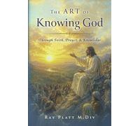 The Art of Knowing God Through Faith, Prayer, and Knowledge
