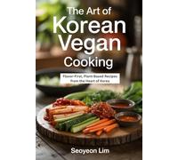 The Art of Korean Vegan Cooking: Flavor-First, Plant-Based Recipes from the Heart of Korea