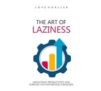 THE ART OF LAZINESS: Unlocking Productivity and Purpose with Effortless Strategies