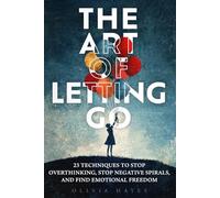 The Art of Letting Go: 23 Techniques to Stop Overthinking, Relief Stress, and Create The Life You Truly Want