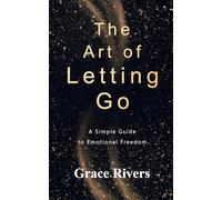 The Art of Letting Go: A Simple Guide to Emotional Freedom