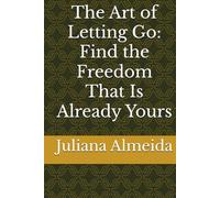 The Art of Letting Go: Find the Freedom That Is Already Yours