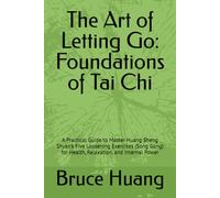The Art of Letting Go: Foundations of Tai Chi: A Practical Guide to Master Huang Sheng Shyan’s Five Loosening Exercises (Song Gong) for Health, Relaxation, and Internal Power
