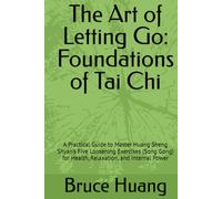 The Art of Letting Go: Foundations of Tai Chi: A Practical Guide to Master Huang Sheng Shyan’s Five Loosening Exercises (Song Gong) for Health, Relaxation, and Internal Power