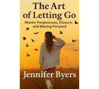 The Art Of Letting Go I Master Forgiveness, Closer, and Moving Forward: Stop Overthinking, Know Your Worth, Heal within Yourself