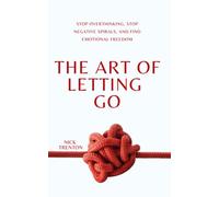The Art of Letting Go: Stop Overthinking, Stop Negative Spirals, and Find Emotional Freedom