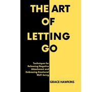 The Art of Letting Go: Techniques for Releasing Negative Attachment and Embracing Emotional Well-being