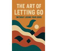 The Art of Letting Go (Without Losing Your Edge)