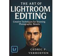 The Art of Lightroom Editing: Creative Techniques for Stunning Photographic Results