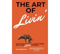 The Art Of Livin': Let Go Of The Crap, Laugh More, And Start Livin' For Real