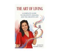 The Art of Living: A Complete Guide to Creativity, Healing, and the Creative Life
