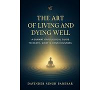 The Art of Living and Dying Well: A Gurmat Ontological Guide to Death, Grief & Consciousness