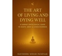 The Art of Living and Dying Well: A Gurmat Ontological Guide to Death, Grief & Consciousness