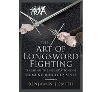 The Art of Longsword Fighting: Teaching the Foundations of Sigmund Ringeck’s Style: Teaching the Foundations of Sigmund Ringeck’s Style