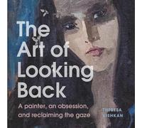 The Art of Looking Back: A Painter, an Obsession, and Reclaiming the Gaze
