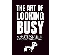 The Art of Looking Busy: A Masterclass In Corporate Deception: Funny Blank Notebooks | Sarcastic Lined Notebook | Funny Notebook For Office | Sarcastic Humor Notebook | Coworker Funny Gifts