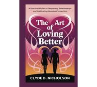 The art of loving better: A practical guide to Deeping Relationship and cultivating Genuine connection