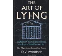 The Art of Lying in the AI Age: Outsmart Algorithms, Reclaim Your Power: Play the Algorithm, Protect Your Life