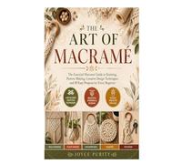 The Art of Macramé: The Essential Macramé Guide to Knotting, Pattern Making, Creative Design Techniques, and 10 Easy Projects for Every Beginner