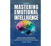 The Art of Mastering Emotional Intelligence: A Practical Guide to Conquer Emotions, Unlock Self Awareness, Increase Empathy, Improve Social Skills, and Strengthen Connections
