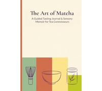 The Art Of Matcha: A Guided Tasting Journal & Sensory Memoir For Tea Connoisseurs | Matcha Lovers Gift for Tracking Flavor Notes, Brewing Methods, ... | Mindfulness Planner for Matcha Enthusiasts