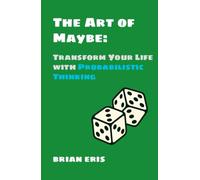 The Art of Maybe: Transform Your Life with Probabilistic Thinking