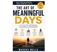 The Art of Meaningful Days: A Practical Guide to Self-Awareness, Focus, Purpose, and Intentional Living Inspired by History's Greatest Minds
