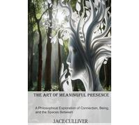 The Art of Meaningful Presence: A Philosophical Exploration of Connection, Being, and the Spaces Between