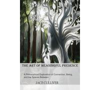 The Art of Meaningful Presence: A Philosophical Exploration of Connection, Being, and the Spaces Between
