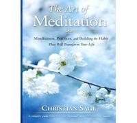 The Art of Meditation: Mindfulness, Practices, and Building the Habit That Will Transform Your Life