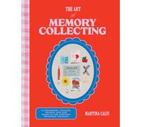 The Art of Memory Collecting: Create Scrapbooks, Zines, Trinkets, Collages and Keepsakes to Preserve Treasured Moments