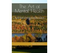 The Art of Mental Health: Practical Habits and Strategies for Building a Balanced Life