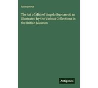 The Art of Michel' Angelo Buonarroti as Illustrated by the Various Collections in the British Museum
