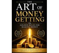The Art of Money Getting Or, Golden Rules for Making Money