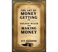 The Art of Money Getting: Or, Golden Rules for Making Money