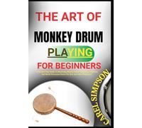 THE ART OF MONKEY DRUM PLAYING FOR BEGINNERS: A Fun And Easy Guide To Mastering Monkey Drum Techniques, Rhythms, And World Percussion Basics For Kids And Adult Beginners”