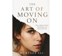 The Art of Moving On: How to Release the Past, Heal Quietly, and Create a New Life