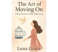 The Art of Moving On: When You Can’t Fully Walk Away