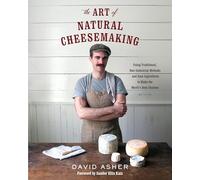 The Art of Natural Cheesemaking: Using Traditional, Non-Industrial Methods and Raw Ingredients to Make the World's Best Cheeses