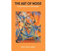 The Art of Noise: Destruction of Music by Futurist Machines by Luigi Russolo