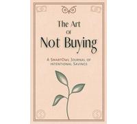 The Art of Not Buying: A Journal of Intentional Savings | Cultivate Mindful Spending and Achieve Financial Freedom