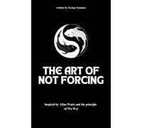The Art of Not Forcing: Embracing Effortlessness and Live In Harmony: Taoism Principles And Ancient Philosophy | Wu Wei