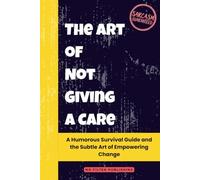 The Art of Not Giving a Care: A Humorous Survival Guide and the Subtle Art of Empowering Change