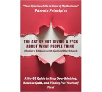 THE ART OF NOT GIVING A F*CK ABOUT WHAT PEOPLE THINK - Modern Edition with Guided Workbook: A No-BS Guide to Stop Overthinking, Release Guilt, and Finally Put Yourself First